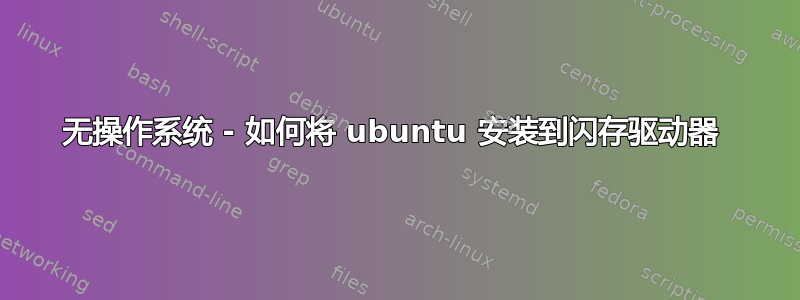 无操作系统 - 如何将 ubuntu 安装到闪存驱动器 