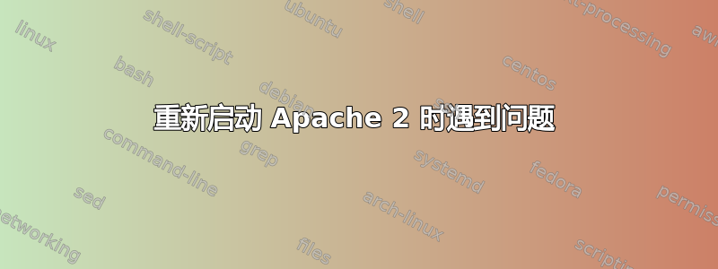 重新启动 Apache 2 时遇到问题