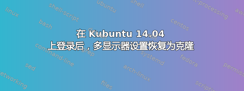 在 Kubuntu 14.04 上登录后，多显示器设置恢复为克隆