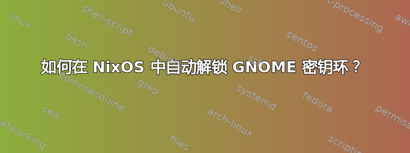 如何在 NixOS 中自动解锁 GNOME 密钥环？