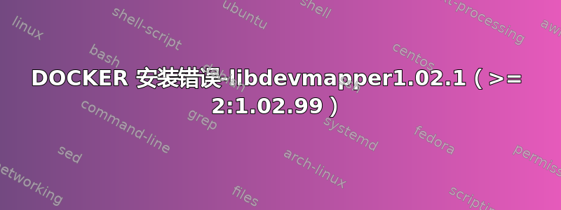 DOCKER 安装错误-libdevmapper1.02.1（>= 2:1.02.99）