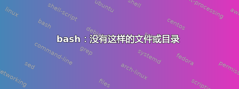 bash：没有这样的文件或目录