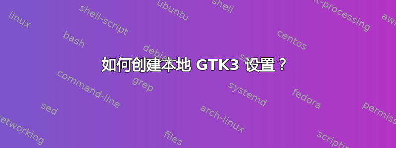 如何创建本地 GTK3 设置？