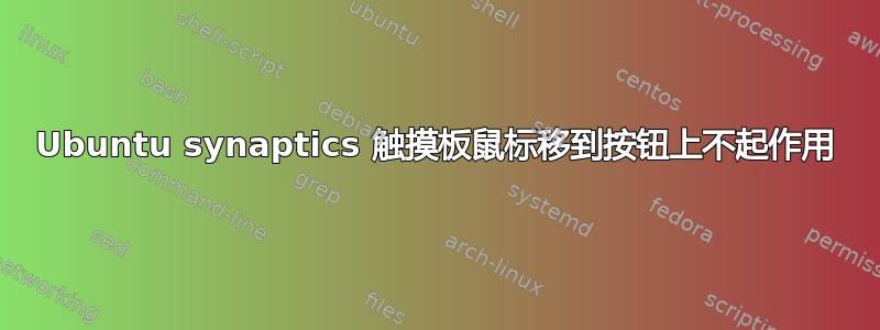 Ubuntu synaptics 触摸板鼠标移到按钮上不起作用