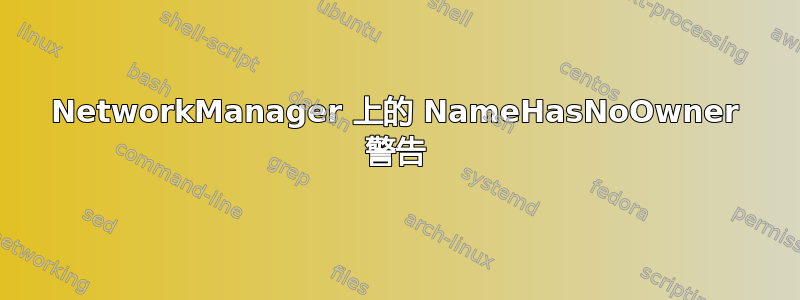 NetworkManager 上的 NameHasNoOwner 警告