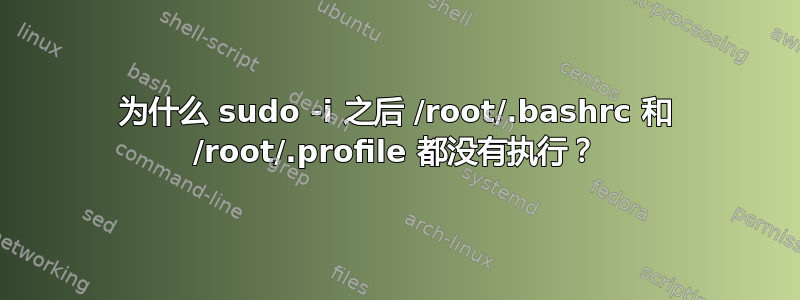 为什么 sudo -i 之后 /root/.bashrc 和 /root/.profile 都没有执行？