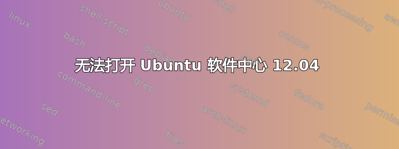 无法打开 Ubuntu 软件中心 12.04