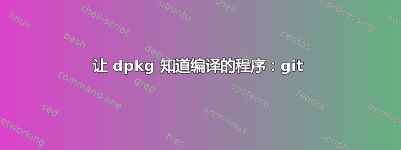 让 dpkg 知道编译的程序：git