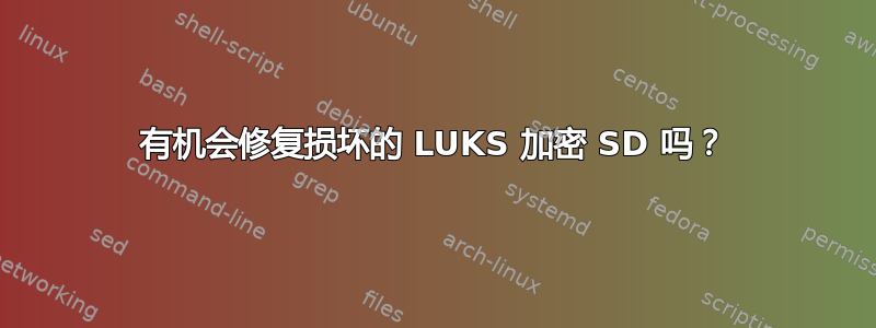 有机会修复损坏的 LUKS 加密 SD 吗？