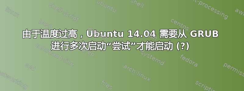 由于温度过高，Ubuntu 14.04 需要从 GRUB 进行多次启动“尝试”才能启动 (?)