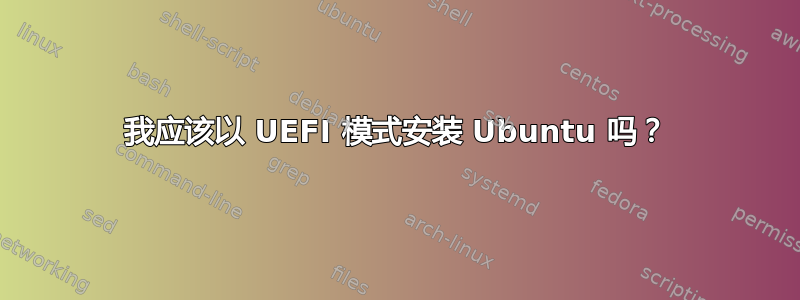 我应该以 UEFI 模式安装 Ubuntu 吗？