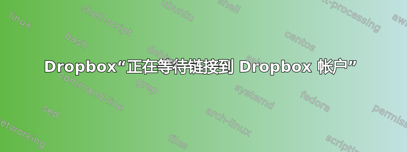 Dropbox“正在等待链接到 Dropbox 帐户”