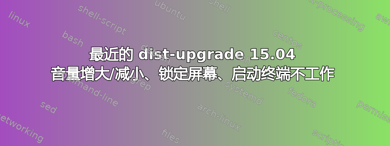 最近的 dist-upgrade 15.04 音量增大/减小、锁定屏幕、启动终端不工作