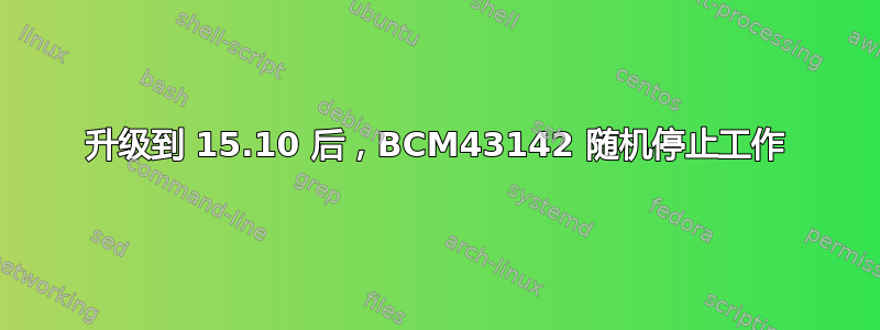 升级到 15.10 后，BCM43142 随机停止工作