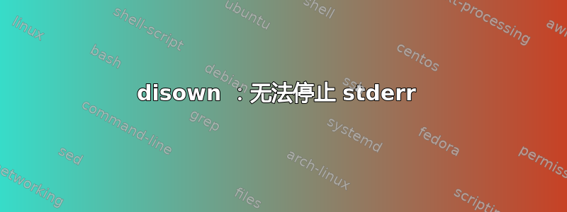 disown ：无法停止 stderr 