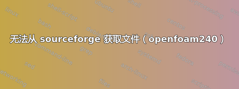 无法从 sourceforge 获取文件（openfoam240）