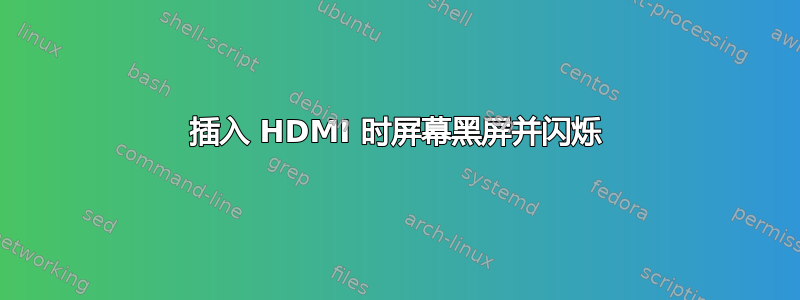 插入 HDMI 时屏幕黑屏并闪烁