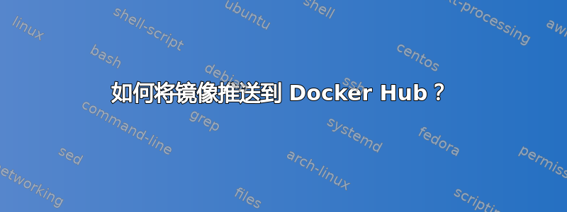 如何将镜像推送到 Docker Hub？