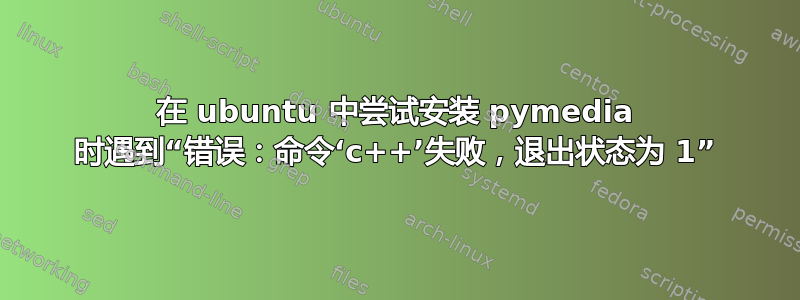 在 ubuntu 中尝试安装 pymedia 时遇到“错误：命令‘c++’失败，退出状态为 1”