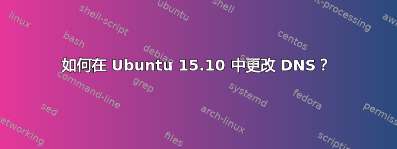 如何在 Ubuntu 15.10 中更改 DNS？