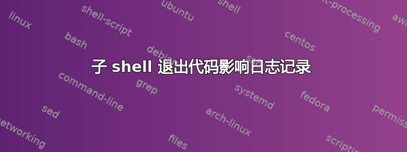 子 shell 退出代码影响日志记录