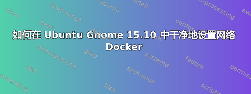 如何在 Ubuntu Gnome 15.10 中干净地设置网络 Docker