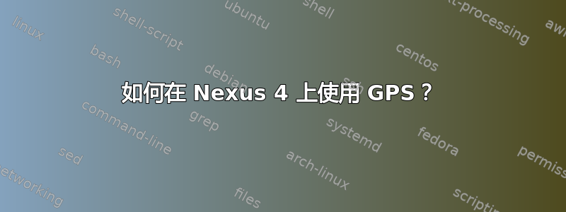 如何在 Nexus 4 上使用 GPS？