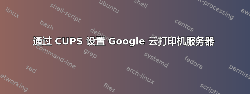 通过 CUPS 设置 Google 云打印机服务器