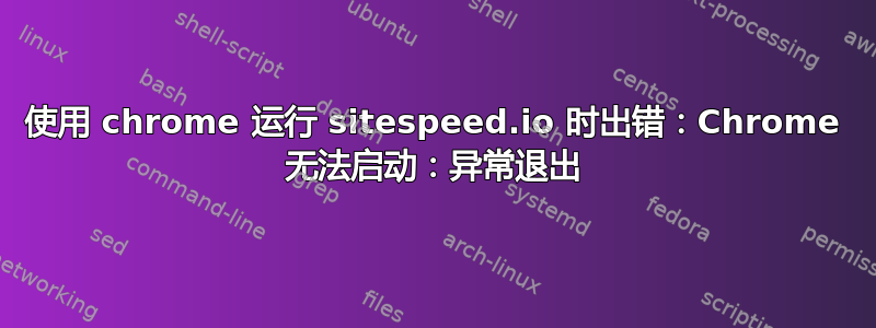 使用 chrome 运行 sitespeed.io 时出错：Chrome 无法启动：异常退出