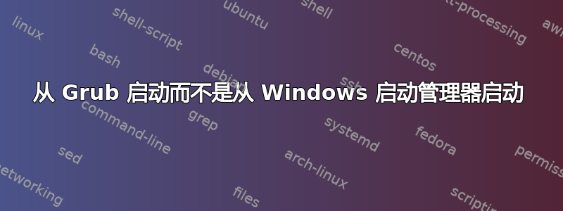 从 Grub 启动而不是从 Windows 启动管理器启动