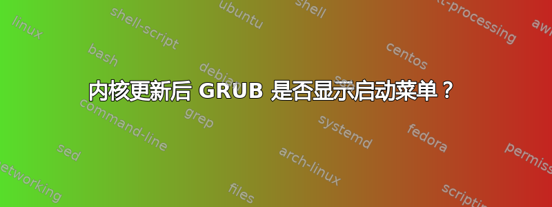 内核更新后 GRUB 是否显示启动菜单？