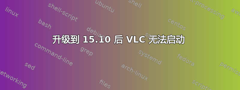 升级到 15.10 后 VLC 无法启动