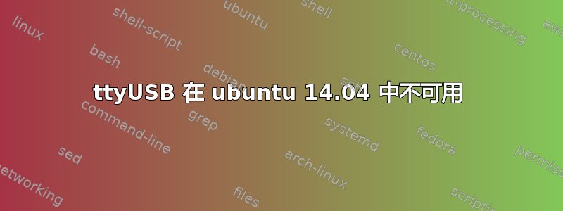 ttyUSB 在 ubuntu 14.04 中不可用