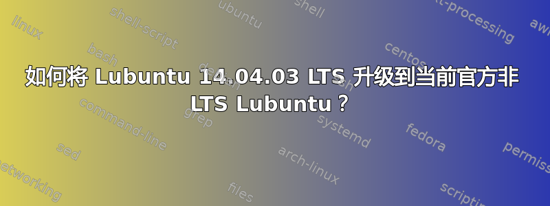 如何将 Lubuntu 14.04.03 LTS 升级到当前官方非 LTS Lubuntu？