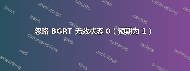 忽略 BGRT 无效状态 0（预期为 1）