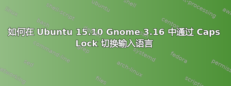 如何在 Ubuntu 15.10 Gnome 3.16 中通过 Caps Lock 切换输入语言