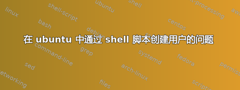 在 ubuntu 中通过 shell 脚本创建用户的问题