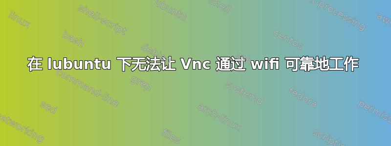 在 lubuntu 下无法让 Vnc 通过 wifi 可靠地工作