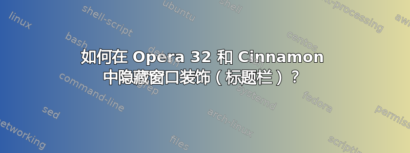 如何在 Opera 32 和 Cinnamon 中隐藏窗口装饰（标题栏）？