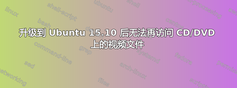 升级到 Ubuntu 15.10 后无法再访问 CD/DVD 上的视频文件