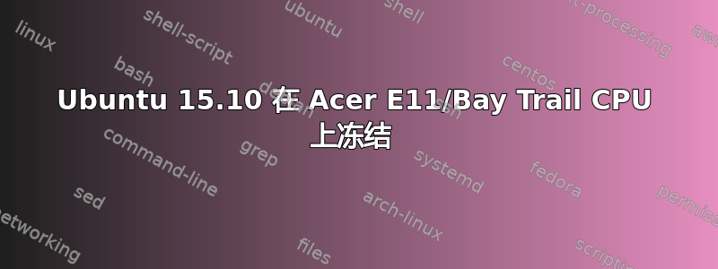 Ubuntu 15.10 在 Acer E11/Bay Trail CPU 上冻结 