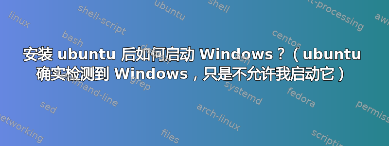 安装 ubuntu 后如何启动 Windows？（ubuntu 确实检测到 Windows，只是不允许我启动它）