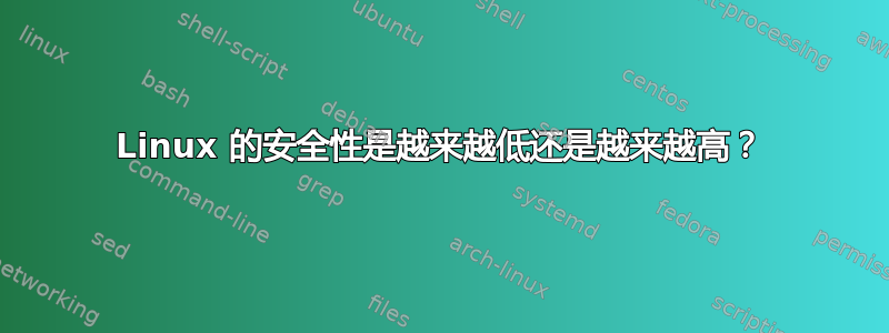 Linux 的安全性是越来越低还是越来越高？