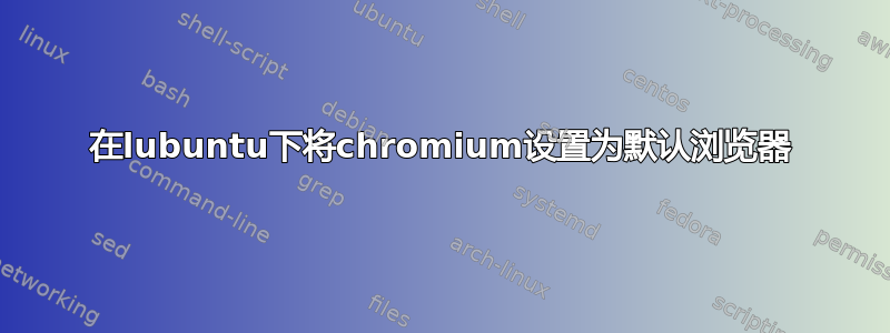 在lubuntu下将chromium设置为默认浏览器