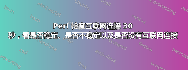 Perl 检查互联网连接 30 秒，看是否稳定、是否不稳定以及是否没有互联网连接