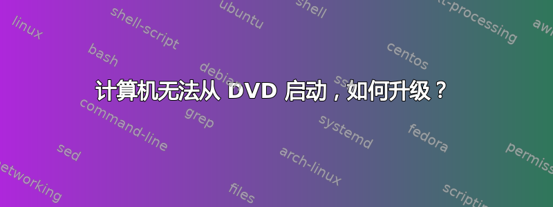 计算机无法从 DVD 启动，如何升级？