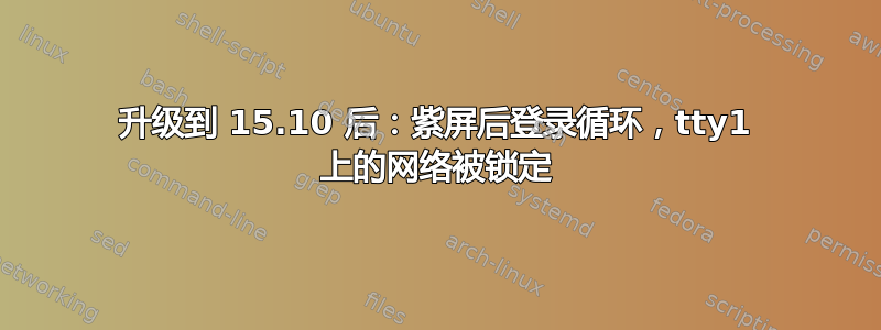 升级到 15.10 后：紫屏后登录循环，tty1 上的网络被锁定