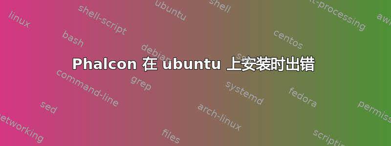 Phalcon 在 ubuntu 上安装时出错