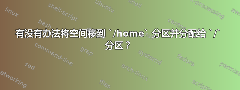 有没有办法将空间移到 `/home` 分区并分配给 `/` 分区？