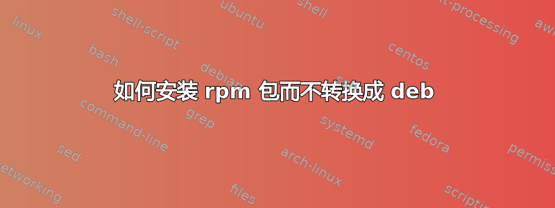 如何安装 rpm 包而不转换成 deb